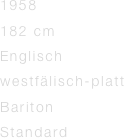1958                       
182 cm              
Englisch     
westfälisch-platt             
Bariton
Standard
